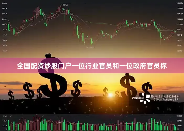 全国配资炒股门户　　一位行业官员和一位政府官员称