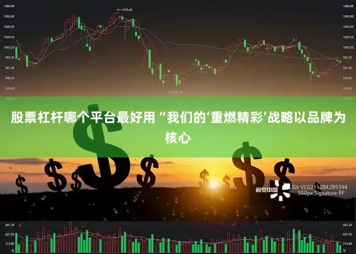 股票杠杆哪个平台最好用 “我们的‘重燃精彩’战略以品牌为核心
