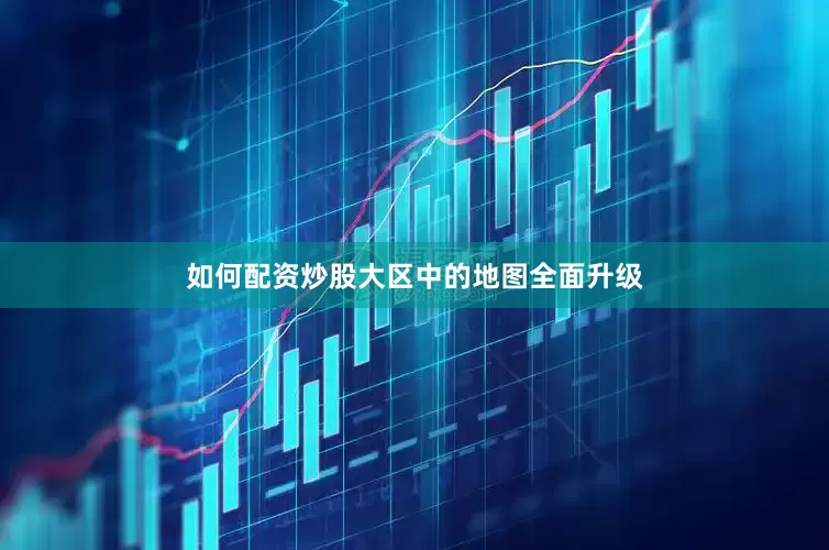 如何配资炒股大区中的地图全面升级