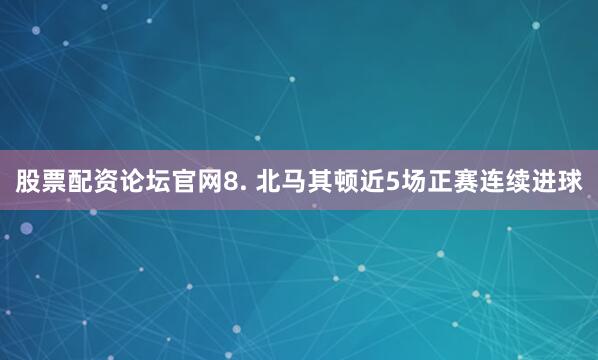 股票配资论坛官网　　8. 北马其顿近5场正赛连续进球
