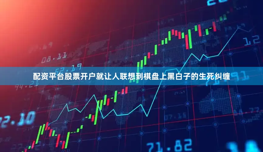 配资平台股票开户就让人联想到棋盘上黑白子的生死纠缠