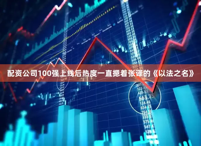 配资公司100强上线后热度一直摁着张译的《以法之名》