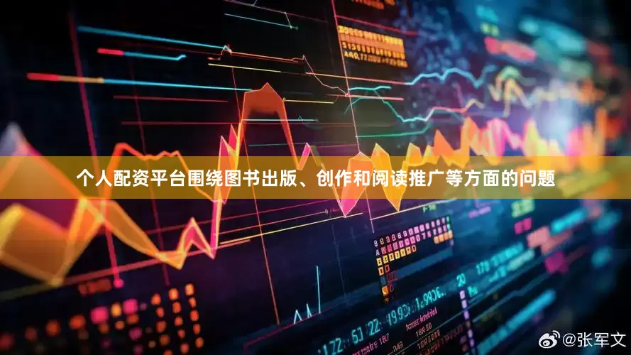个人配资平台围绕图书出版、创作和阅读推广等方面的问题