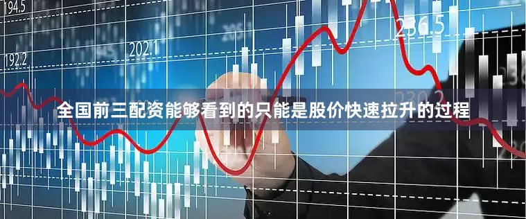 全国前三配资能够看到的只能是股价快速拉升的过程