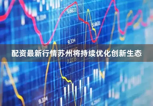 配资最新行情苏州将持续优化创新生态