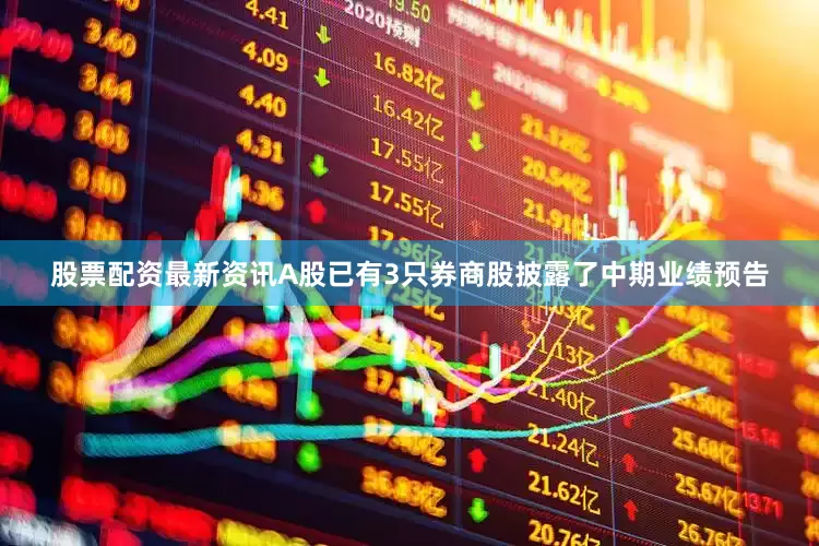 股票配资最新资讯A股已有3只券商股披露了中期业绩预告