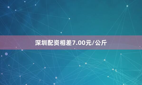 深圳配资相差7.00元/公斤