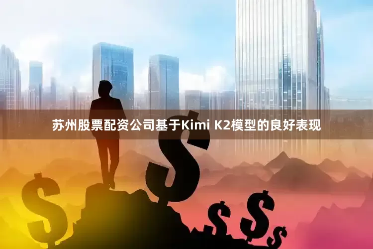 苏州股票配资公司基于Kimi K2模型的良好表现