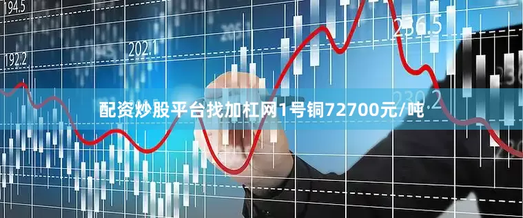 配资炒股平台找加杠网1号铜72700元/吨