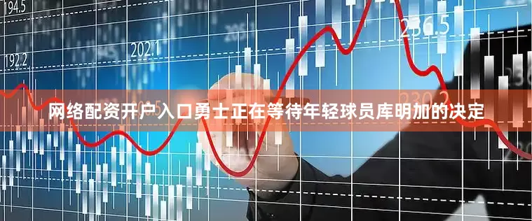 网络配资开户入口勇士正在等待年轻球员库明加的决定