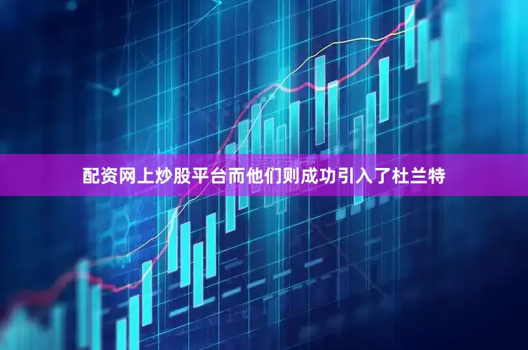 配资网上炒股平台而他们则成功引入了杜兰特