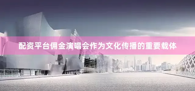 配资平台佣金演唱会作为文化传播的重要载体