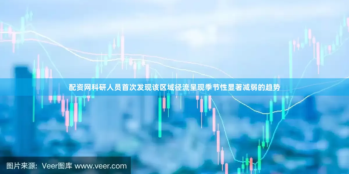 配资网科研人员首次发现该区域径流呈现季节性显著减弱的趋势