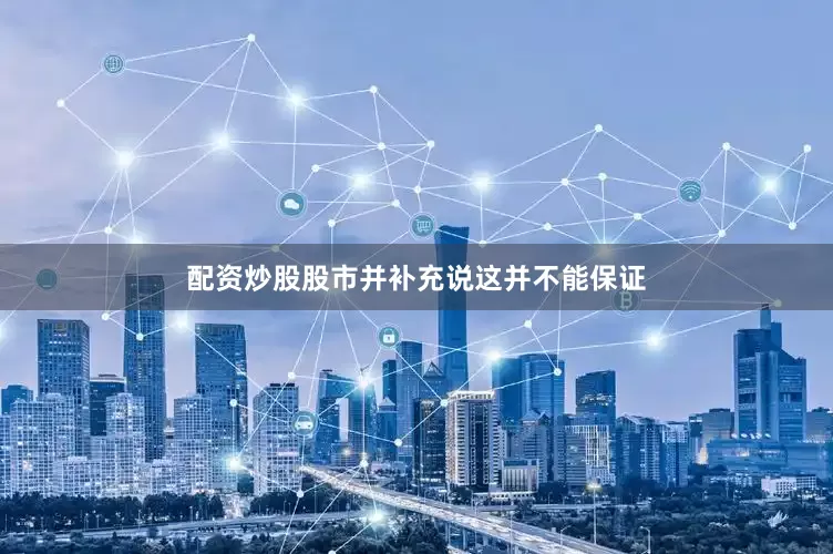 配资炒股股市并补充说这并不能保证