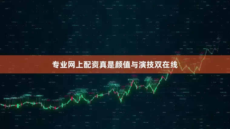 专业网上配资真是颜值与演技双在线
