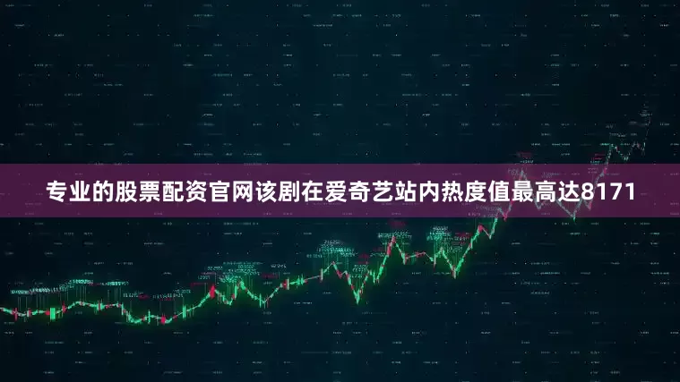 专业的股票配资官网该剧在爱奇艺站内热度值最高达8171