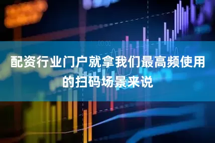 配资行业门户就拿我们最高频使用的扫码场景来说