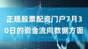 正规股票配资门户7月30日的资金流向数据方面