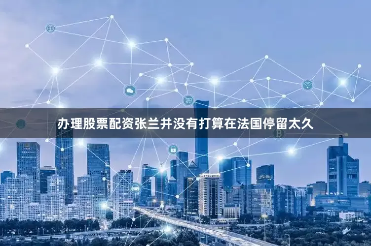 办理股票配资张兰并没有打算在法国停留太久
