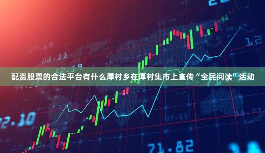 配资股票的合法平台有什么厚村乡在厚村集市上宣传“全民阅读”活动