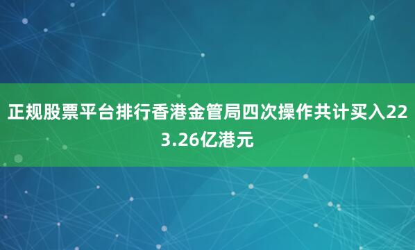 正规股票平台排行香港金管局四次操作共计买入223.26亿港元