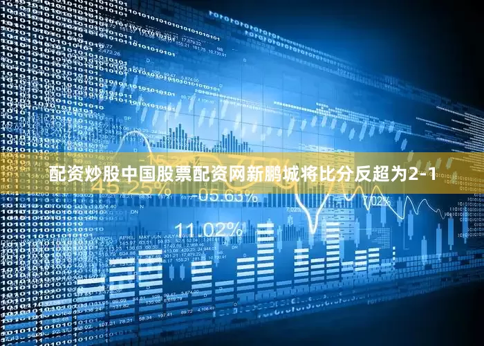 配资炒股中国股票配资网新鹏城将比分反超为2-1