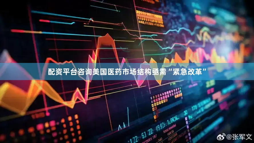配资平台咨询美国医药市场结构亟需“紧急改革”