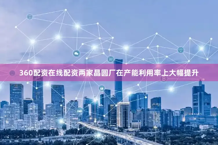 360配资在线配资两家晶圆厂在产能利用率上大幅提升