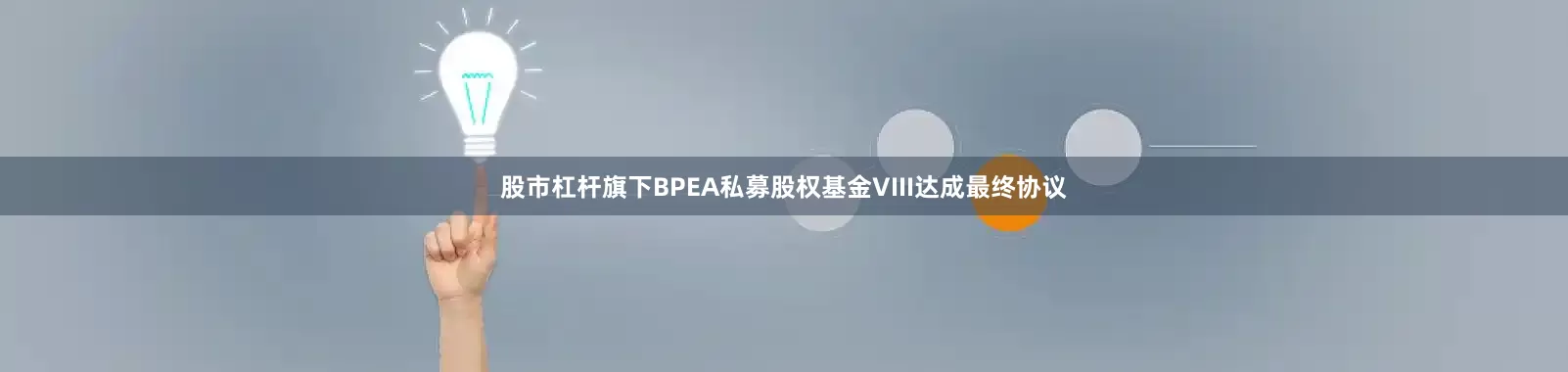 股市杠杆旗下BPEA私募股权基金VIII达成最终协议