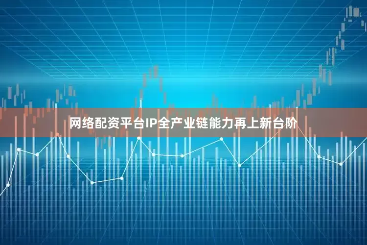 网络配资平台IP全产业链能力再上新台阶
