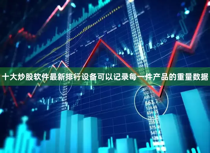十大炒股软件最新排行设备可以记录每一件产品的重量数据