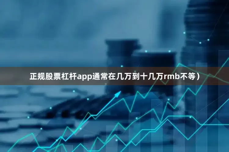 正规股票杠杆app通常在几万到十几万rmb不等）