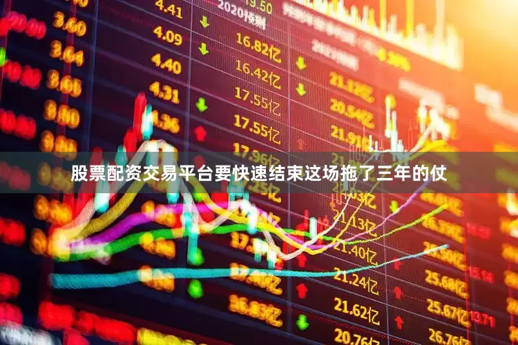 股票配资交易平台要快速结束这场拖了三年的仗