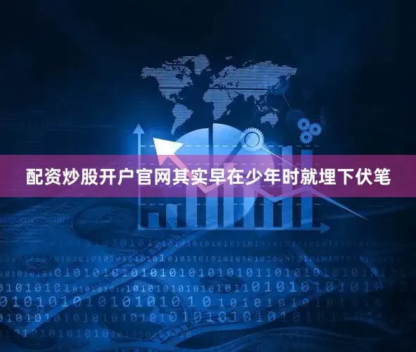 配资炒股开户官网其实早在少年时就埋下伏笔
