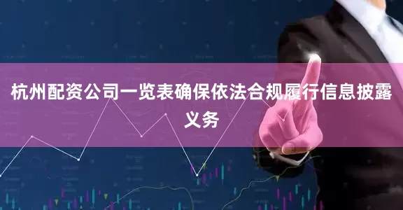 杭州配资公司一览表确保依法合规履行信息披露义务