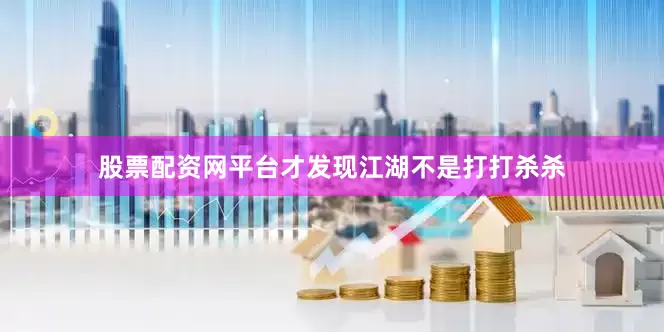 股票配资网平台才发现江湖不是打打杀杀
