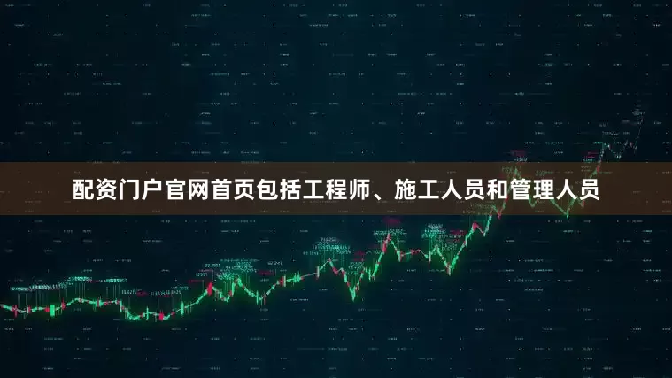 配资门户官网首页包括工程师、施工人员和管理人员