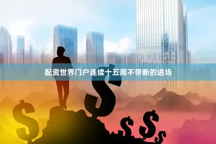 配资世界门户连续十五周不带断的进场