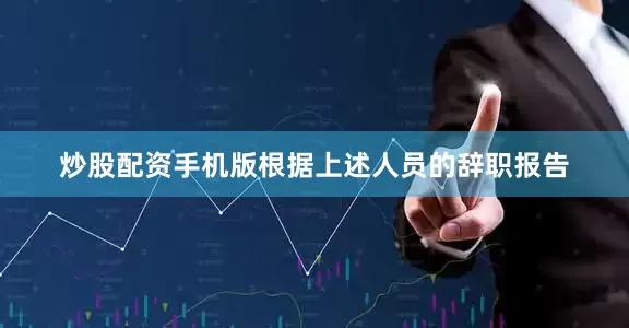 炒股配资手机版根据上述人员的辞职报告