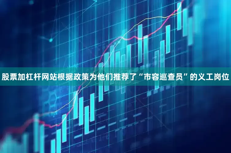 股票加杠杆网站根据政策为他们推荐了“市容巡查员”的义工岗位