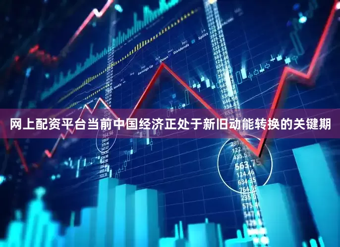 网上配资平台当前中国经济正处于新旧动能转换的关键期