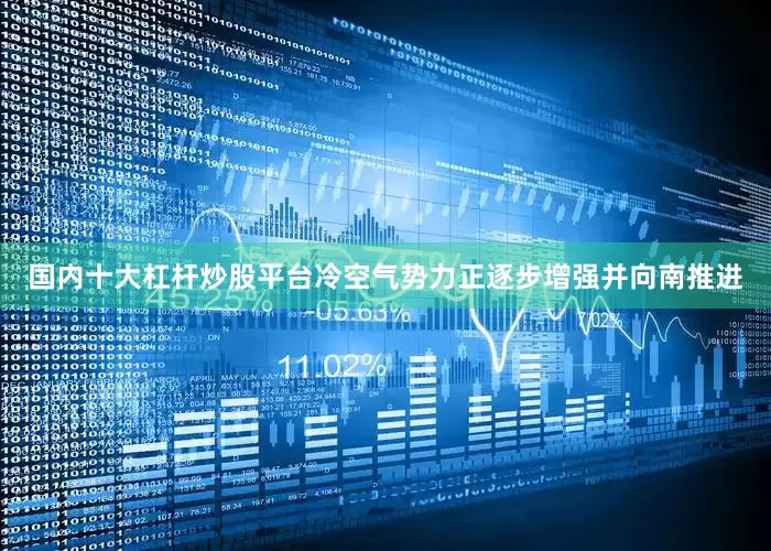 国内十大杠杆炒股平台冷空气势力正逐步增强并向南推进