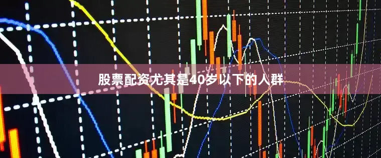 股票配资尤其是40岁以下的人群
