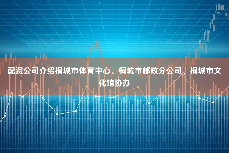 配资公司介绍桐城市体育中心、桐城市邮政分公司、桐城市文化馆协办