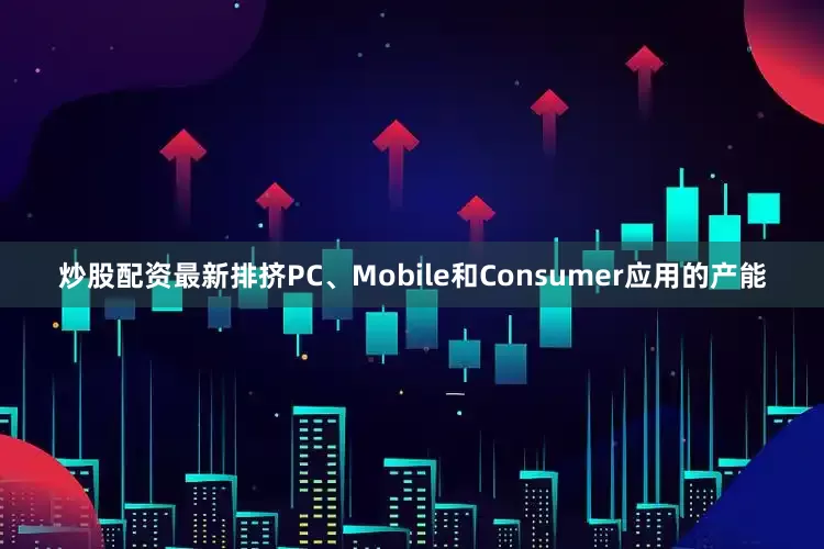 炒股配资最新排挤PC、Mobile和Consumer应用的产能