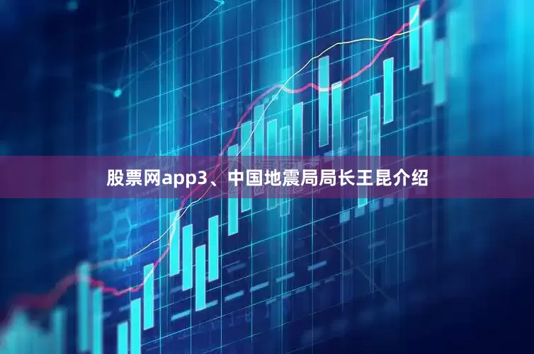 股票网app　　3、中国地震局局长王昆介绍