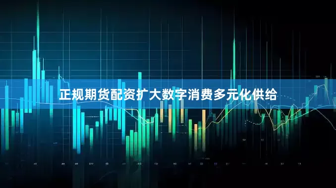 正规期货配资扩大数字消费多元化供给