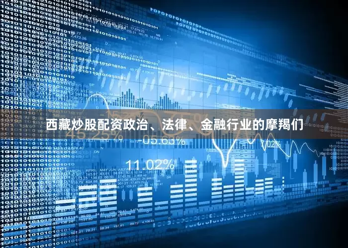 西藏炒股配资政治、法律、金融行业的摩羯们