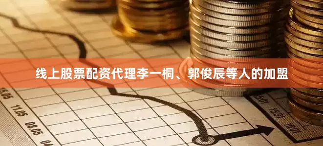 线上股票配资代理李一桐、郭俊辰等人的加盟