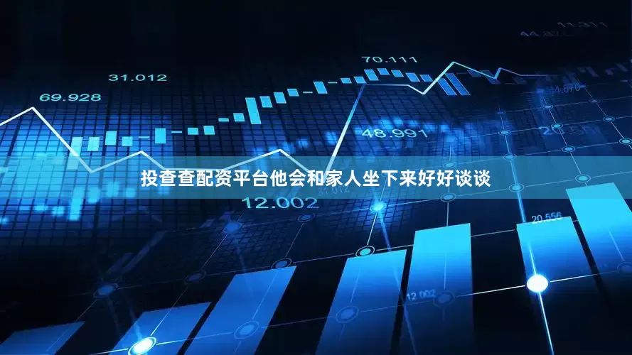 投查查配资平台他会和家人坐下来好好谈谈